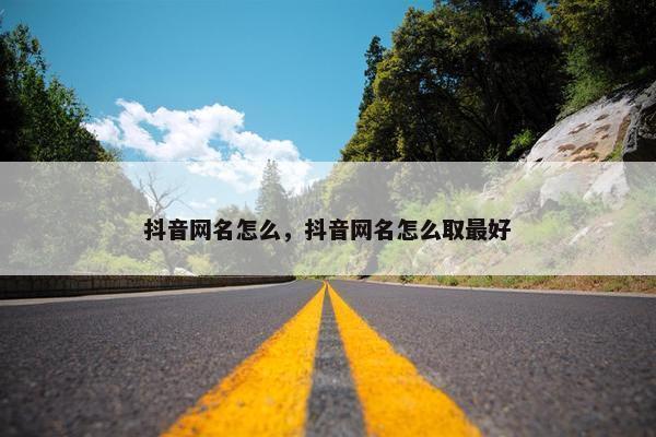 抖音网名怎么，抖音网名怎么取最好