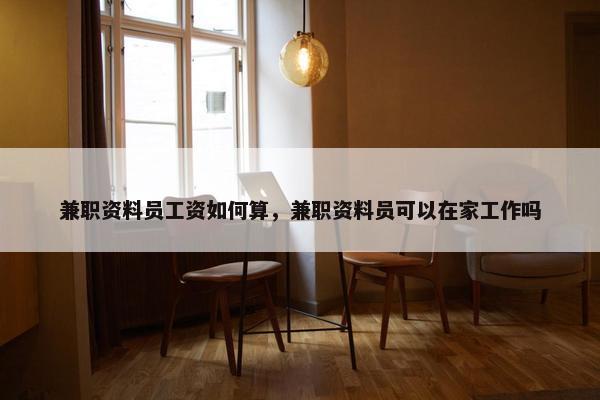 兼职资料员工资如何算，兼职资料员可以在家工作吗