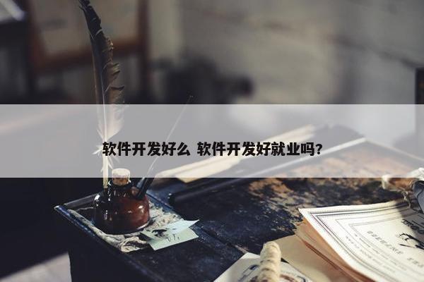 软件开发好么 软件开发好就业吗?