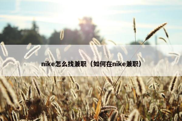 nike怎么找兼职（如何在nike兼职）