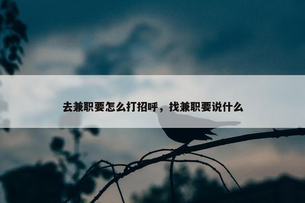 去兼职要怎么打招呼，找兼职要说什么