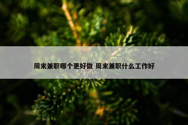 周末兼职哪个更好做 周末兼职什么工作好