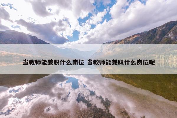 当教师能兼职什么岗位 当教师能兼职什么岗位呢