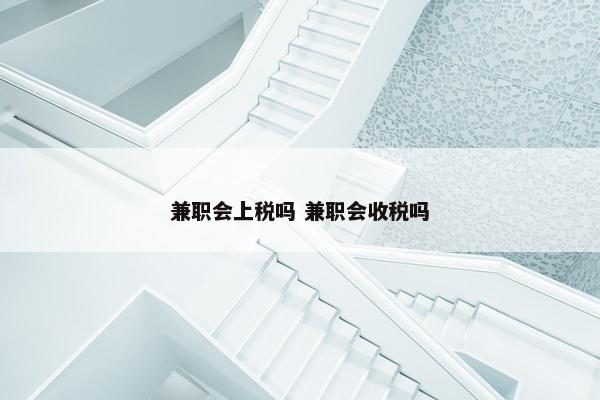 兼职会上税吗 兼职会收税吗