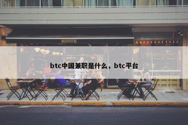 btc中国兼职是什么，btc平台