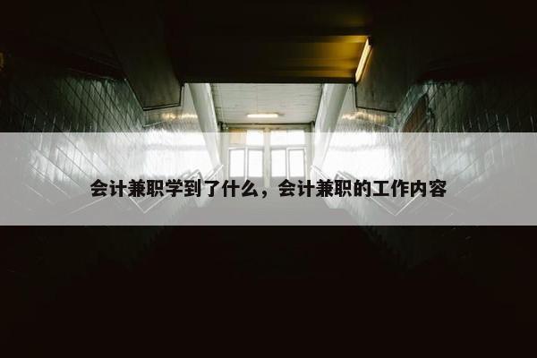 会计兼职学到了什么，会计兼职的工作内容