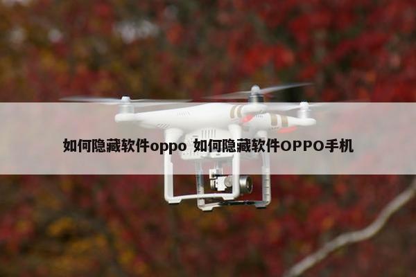 如何隐藏软件oppo 如何隐藏软件OPPO手机