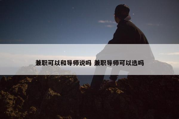 兼职可以和导师说吗 兼职导师可以选吗