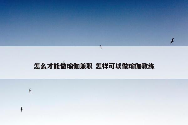 怎么才能做瑜伽兼职 怎样可以做瑜伽教练