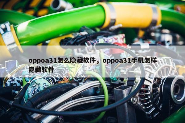 oppoa31怎么隐藏软件，oppoa31手机怎样隐藏软件