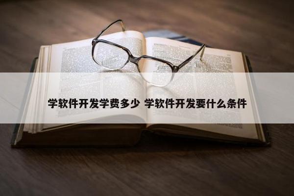 学软件开发学费多少 学软件开发要什么条件