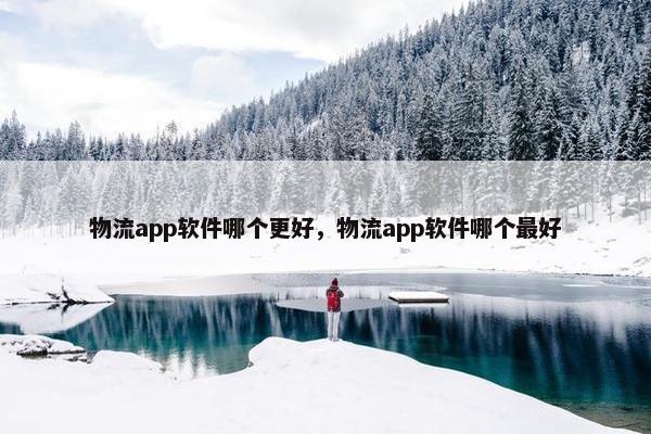 物流app软件哪个更好，物流app软件哪个最好