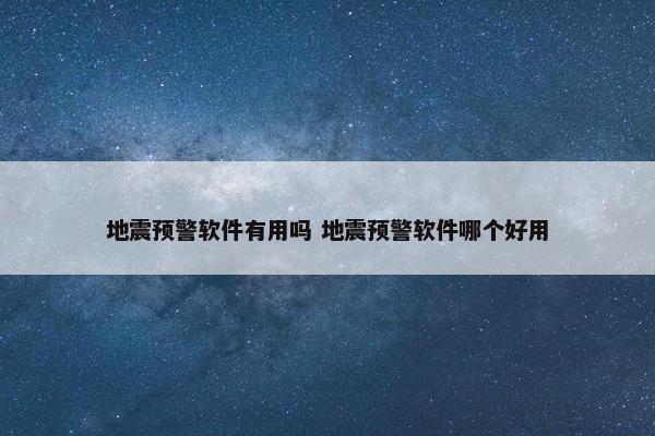 地震预警软件有用吗 地震预警软件哪个好用