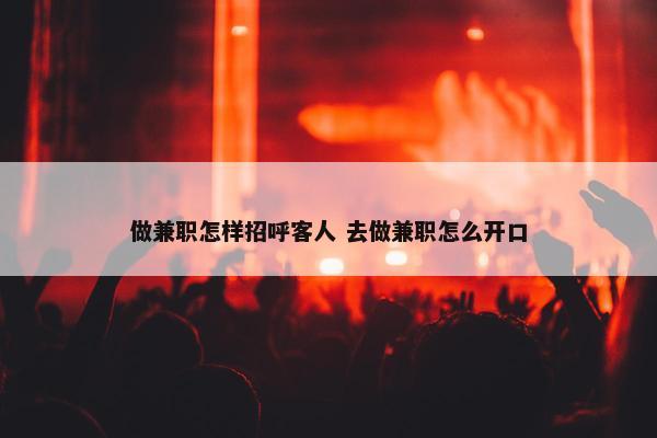 做兼职怎样招呼客人 去做兼职怎么开口