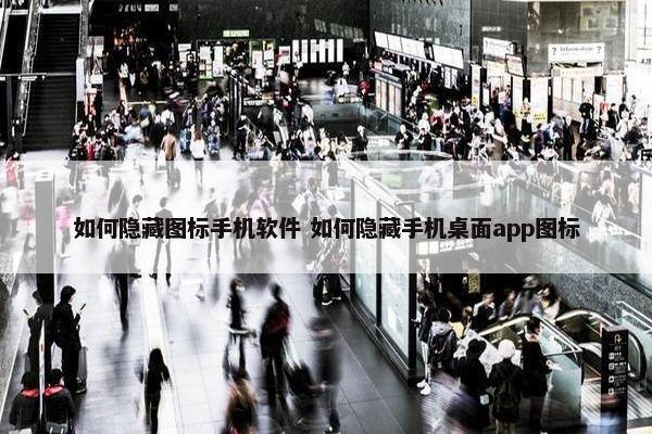 如何隐藏图标手机软件 如何隐藏手机桌面app图标