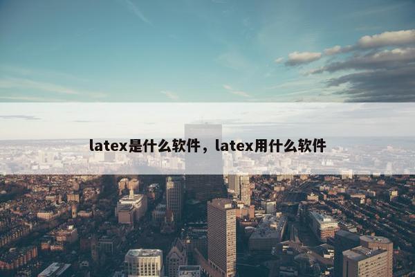 latex是什么软件，latex用什么软件