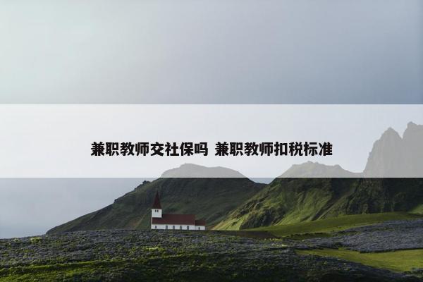 兼职教师交社保吗 兼职教师扣税标准