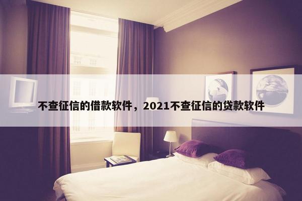 不查征信的借款软件，2021不查征信的贷款软件