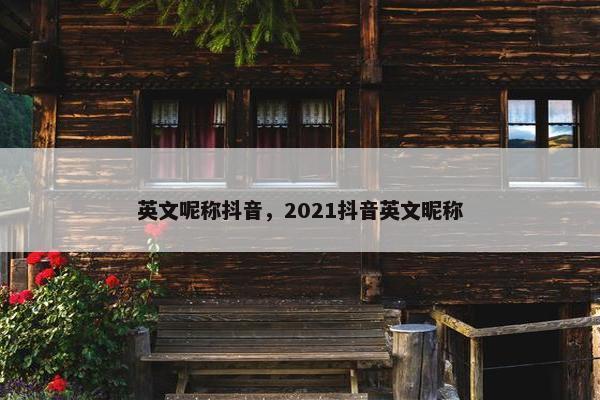 英文呢称抖音，2021抖音英文昵称