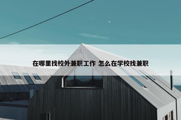 在哪里找校外兼职工作 怎么在学校找兼职