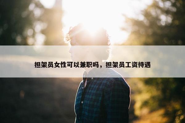 担架员女性可以兼职吗，担架员工资待遇