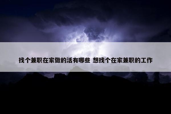 找个兼职在家做的活有哪些 想找个在家兼职的工作