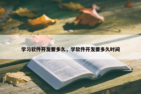 学习软件开发要多久，学软件开发要多久时间