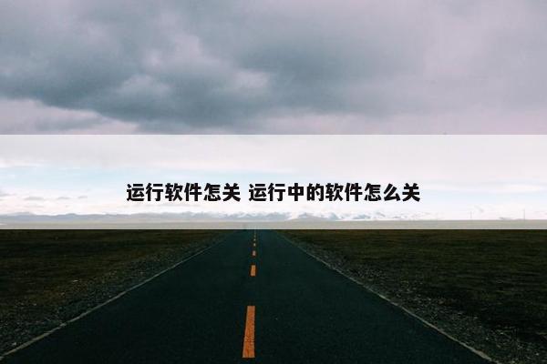 运行软件怎关 运行中的软件怎么关