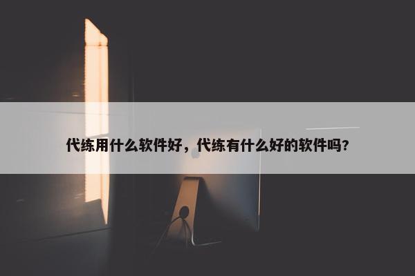 代练用什么软件好，代练有什么好的软件吗?