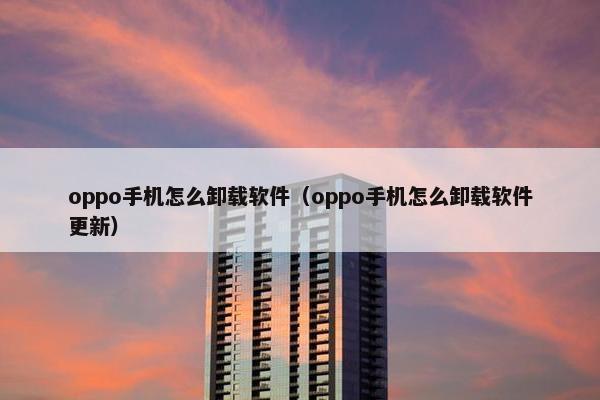 oppo手机怎么卸载软件（oppo手机怎么卸载软件更新）