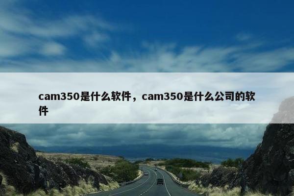 cam350是什么软件，cam350是什么公司的软件