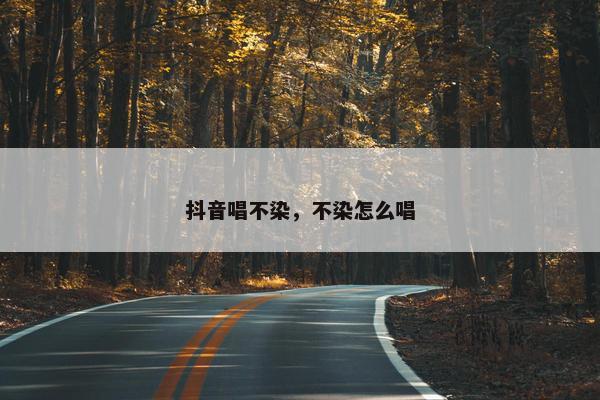 抖音唱不染，不染怎么唱