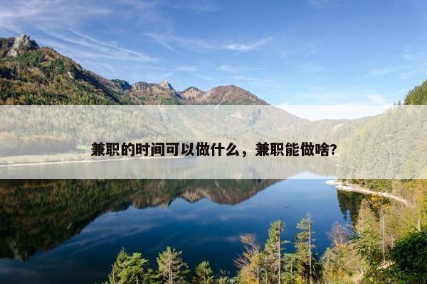 兼职的时间可以做什么，兼职能做啥?