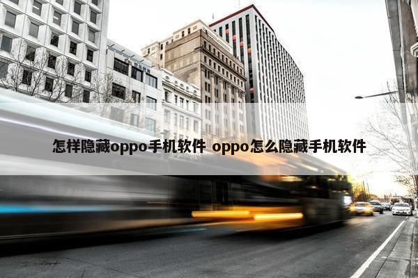 怎样隐藏oppo手机软件 oppo怎么隐藏手机软件