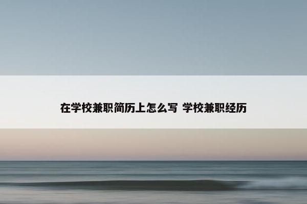 在学校兼职简历上怎么写 学校兼职经历