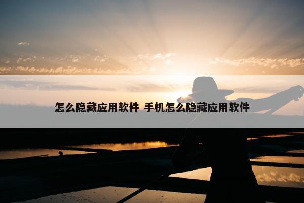 怎么隐藏应用软件 手机怎么隐藏应用软件