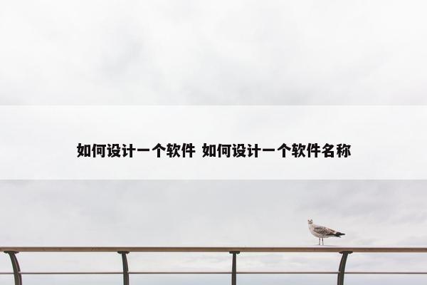 如何设计一个软件 如何设计一个软件名称