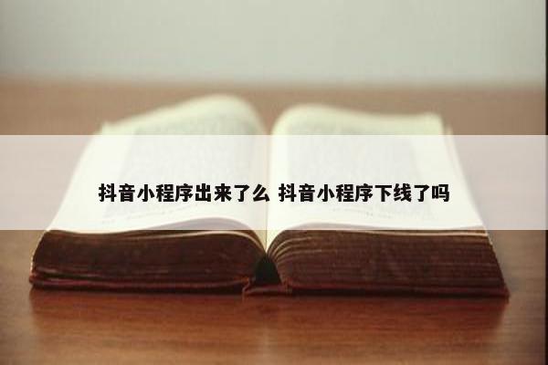 抖音小程序出来了么 抖音小程序下线了吗