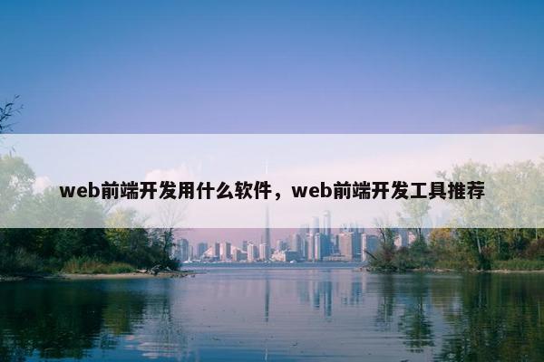 web前端开发用什么软件，web前端开发工具推荐