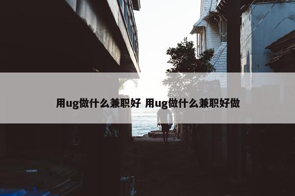 用ug做什么兼职好 用ug做什么兼职好做