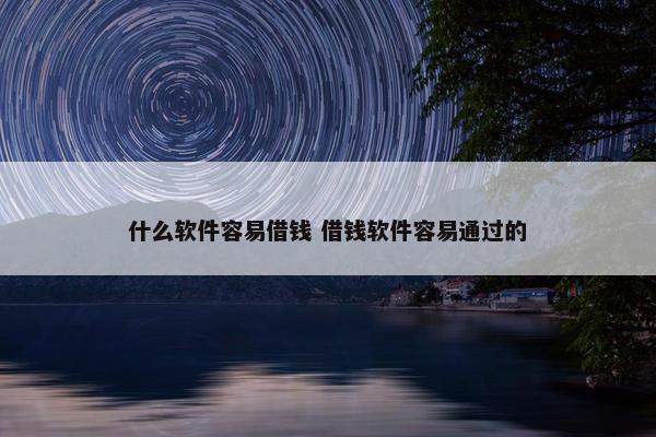 什么软件容易借钱 借钱软件容易通过的