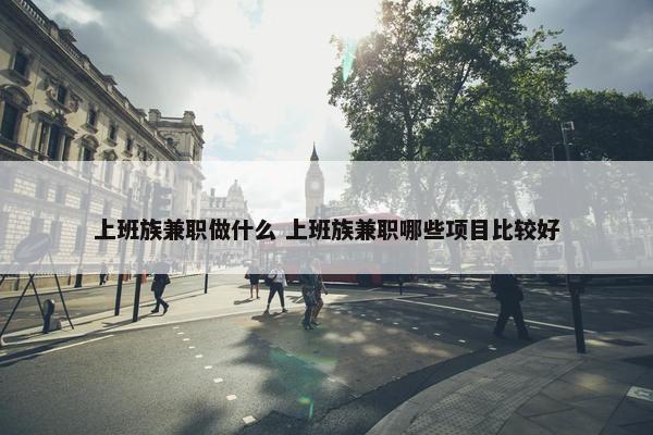 上班族兼职做什么 上班族兼职哪些项目比较好