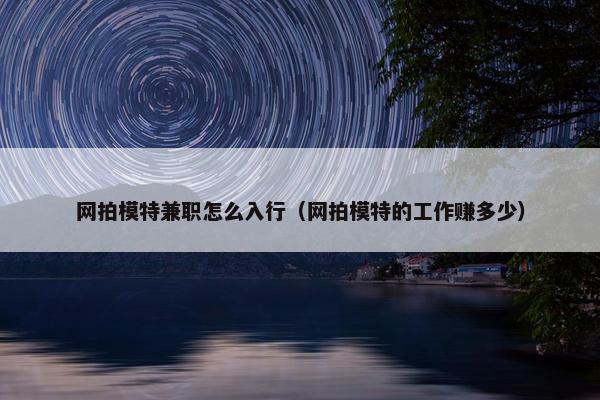 网拍模特兼职怎么入行（网拍模特的工作赚多少）