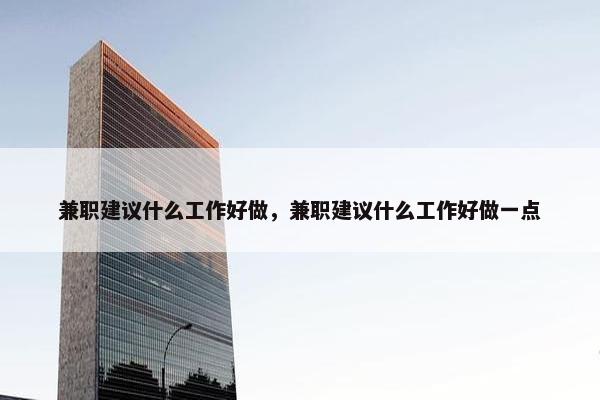 兼职建议什么工作好做，兼职建议什么工作好做一点