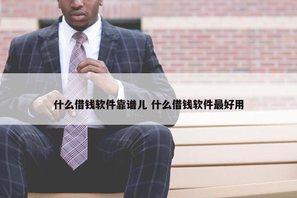 什么借钱软件靠谱儿 什么借钱软件最好用