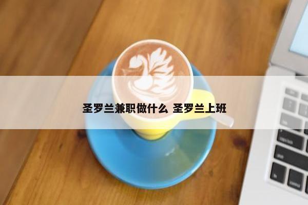 圣罗兰兼职做什么 圣罗兰上班