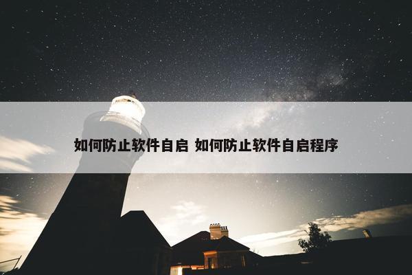 如何防止软件自启 如何防止软件自启程序