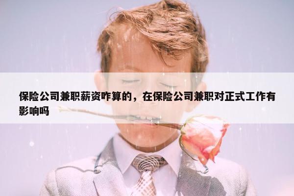 保险公司兼职薪资咋算的，在保险公司兼职对正式工作有影响吗