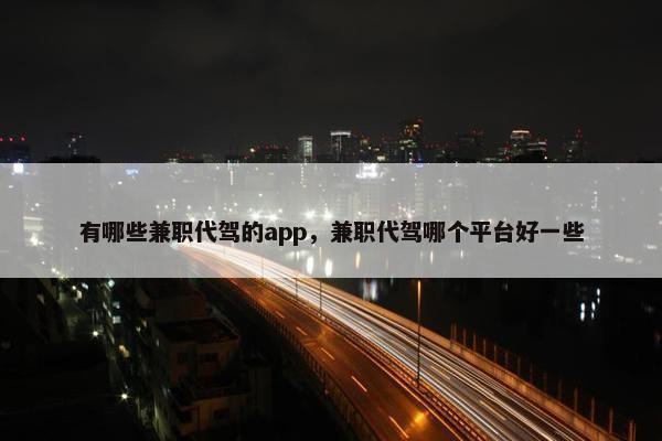 有哪些兼职代驾的app，兼职代驾哪个平台好一些