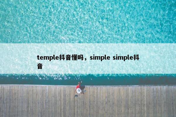 temple抖音懂吗，simple simple抖音